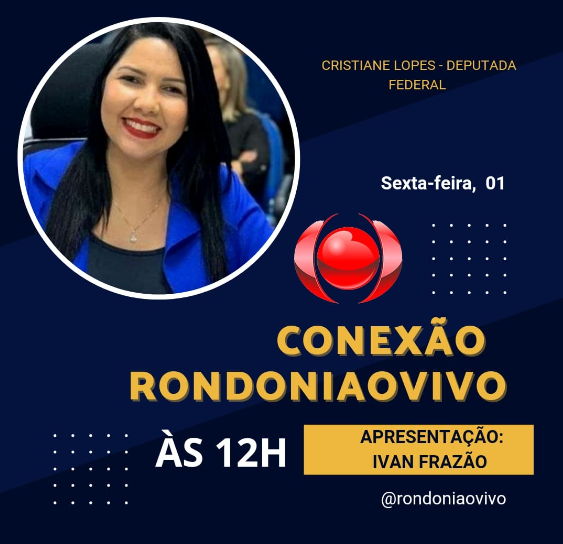 CONEXÃO RONDONIAOVIVO:  Dep. Federal Cristiane Lopes fala sobre a atuação dela no Congresso Nacional