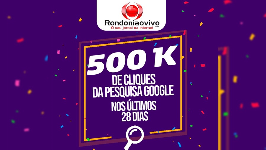 GIGANTE: Rondoniaovivo atinge 500 mil cliques de pesquisa no Google em 28 dias