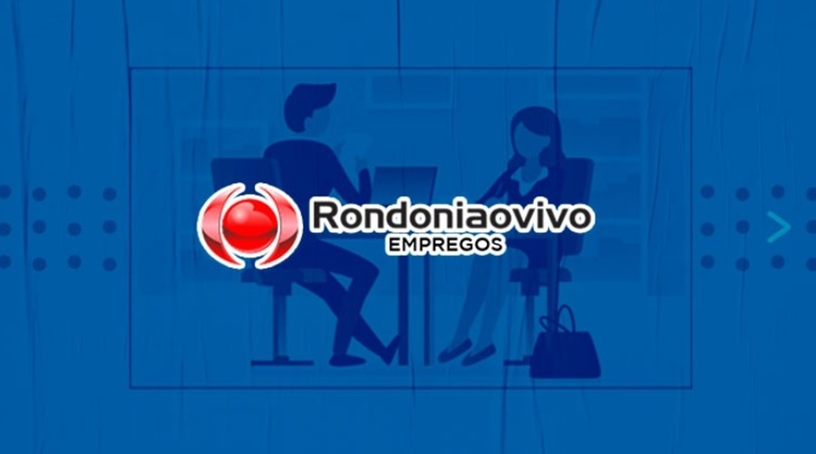 EMPREGO: Nesta segunda (09), novas oportunidades cadastradas no Jornal Rondoniaovivo 