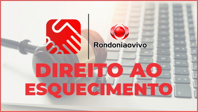 DIREITO AO ESQUECIMENTO: Rondoniaovivo inova na relação com comunidade e lança projeto