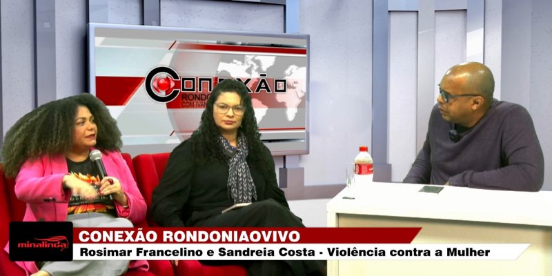 CONEXÃO RONDONIAOVIVO:  Rosimar Francelino e Sandreia Costa falam de violência contra mulher em RO