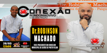 Dr. ROBINSON MACHADO - VICE-PRESIDENTE DO CONSELHO MUNICIPAL DE SAÚDE DE PORTO VELHO - CONEXÃO 28.03