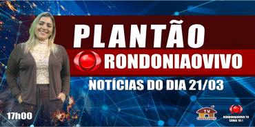NOTÍCIAS DO DIA - PLANTÃO RONDONIAOVIVO - 21/03/23